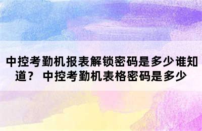 中控考勤机报表解锁密码是多少谁知道？ 中控考勤机表格密码是多少